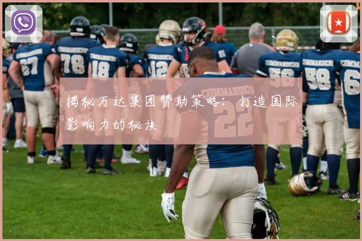 揭秘万达集团赞助策略：打造国际影响力的秘诀