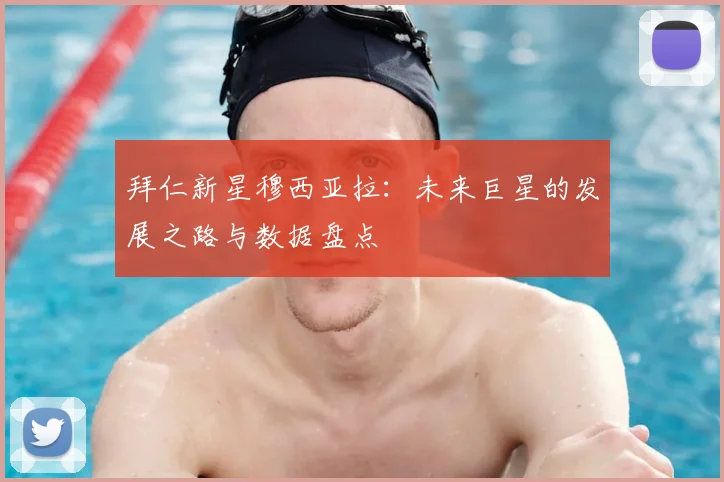 拜仁新星穆西亚拉：未来巨星的发展之路与数据盘点