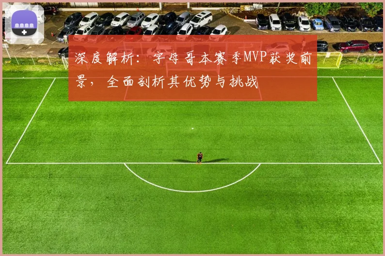 深度解析：字母哥本赛季MVP获奖前景，全面剖析其优势与挑战