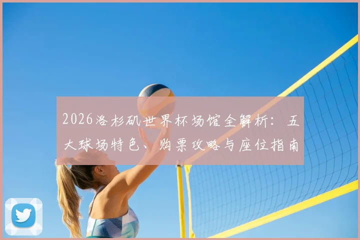 2026洛杉矶世界杯场馆全解析：五大球场特色、购票攻略与座位指南
