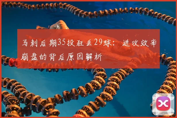 马刺后期35投狂丢29球：进攻效率崩盘的背后原因解析