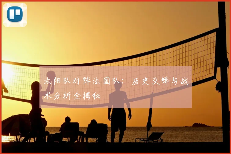 太阳队对阵法国队：历史交锋与战术分析全揭秘