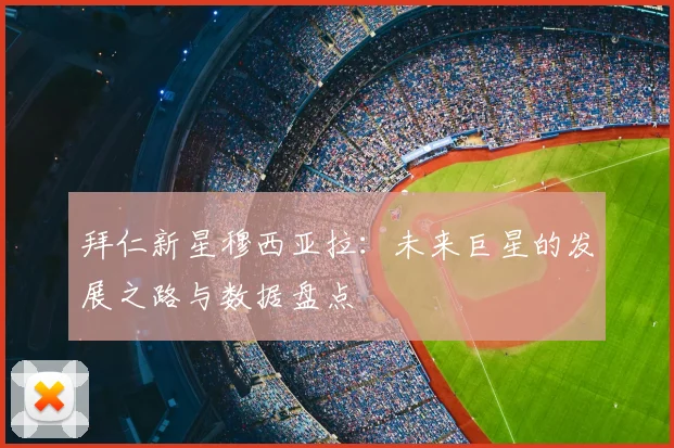 拜仁新星穆西亚拉：未来巨星的发展之路与数据盘点