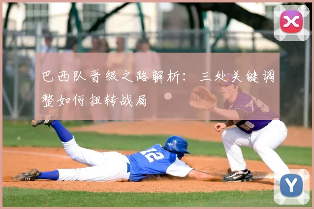 巴西队晋级之路解析：三处关键调整如何扭转战局