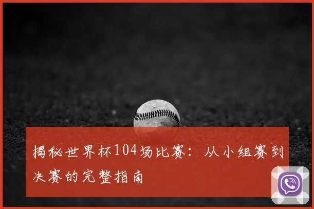 揭秘世界杯104场比赛:从小组赛到决赛的完整指南