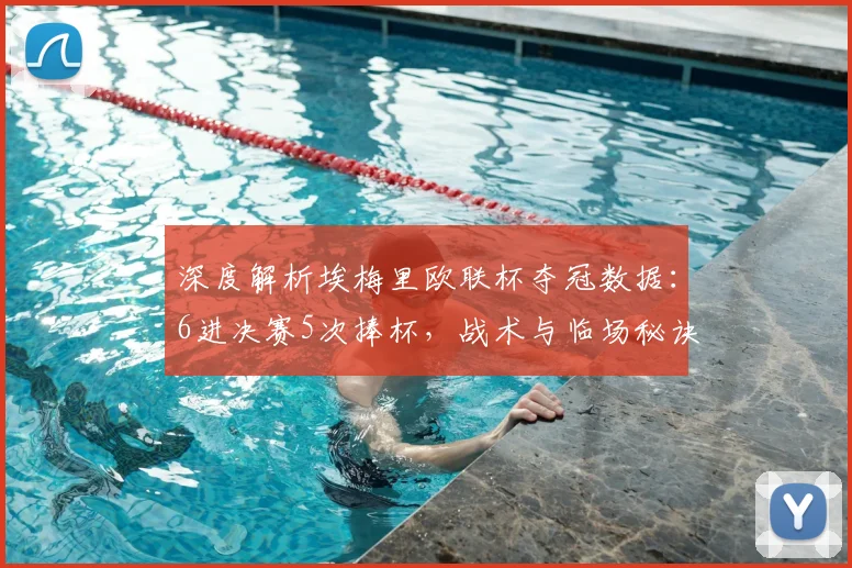 深度解析埃梅里欧联杯夺冠数据:6进决赛5次捧杯,战术与临场秘诀全揭秘