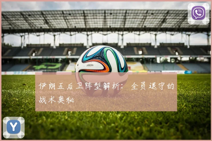 伊朗五后卫阵型解析:全员退守的战术奥秘