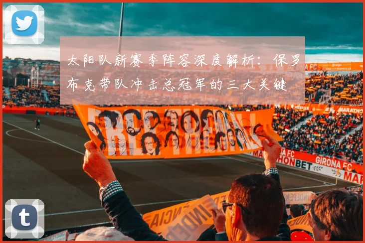 太阳队新赛季阵容深度解析：保罗布克带队冲击总冠军的三大关键